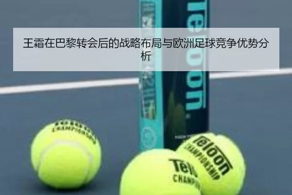 王霜在巴黎转会后的战略布局与欧洲足球竞争优势分析